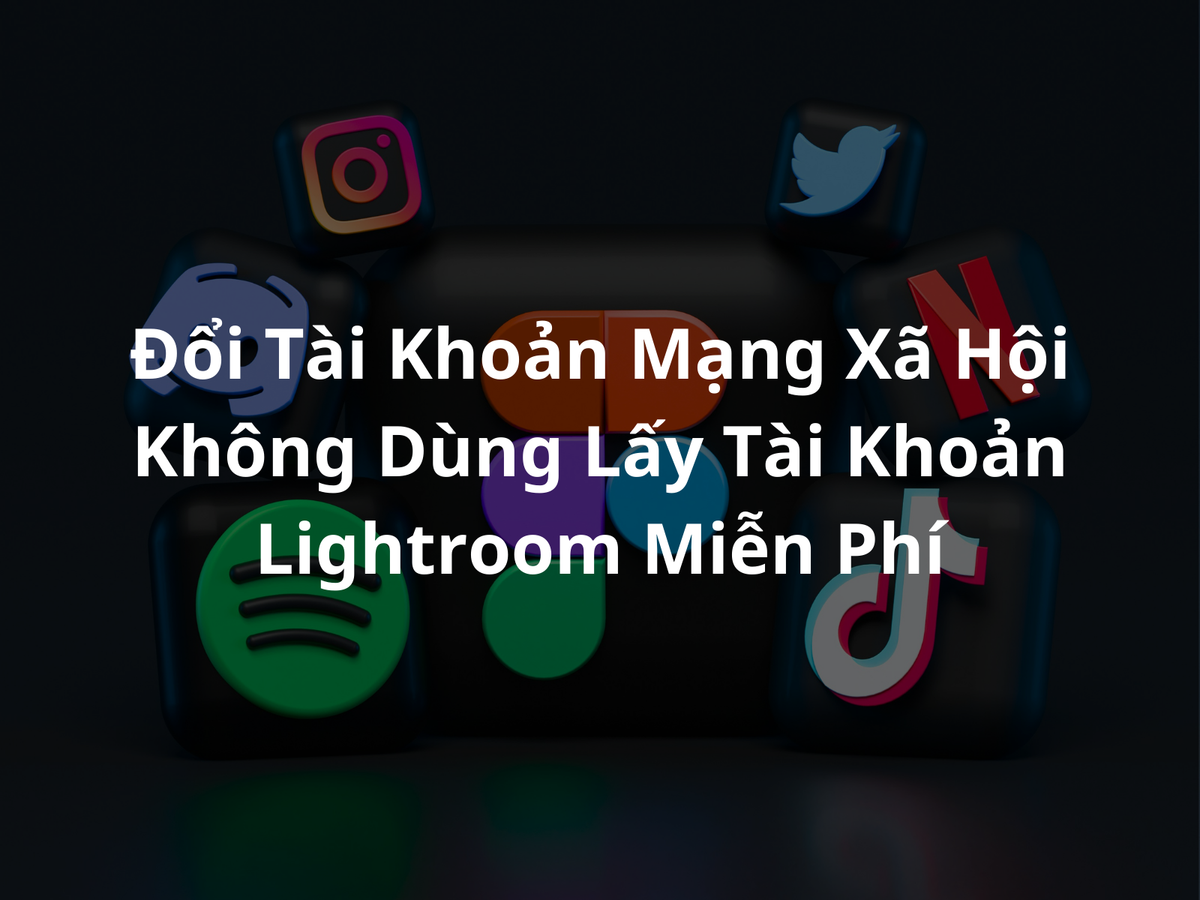 🎁 Đổi Tài Khoản Mạng Xã Hội Không Dùng Lấy Tài Khoản Lightroom Miễn Phí 🎁